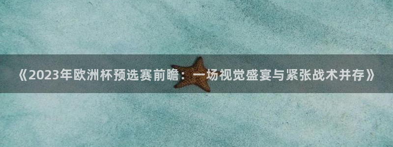世界杯对阵表:《2023年欧洲杯预选赛前瞻:一场视觉盛宴与紧张战术并存》